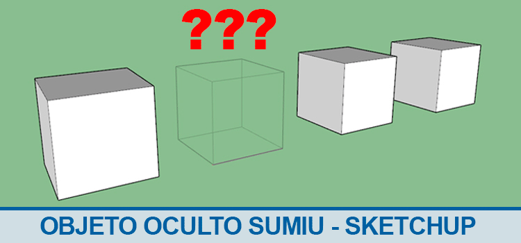 Objeto oculto sumiu – Sketchup